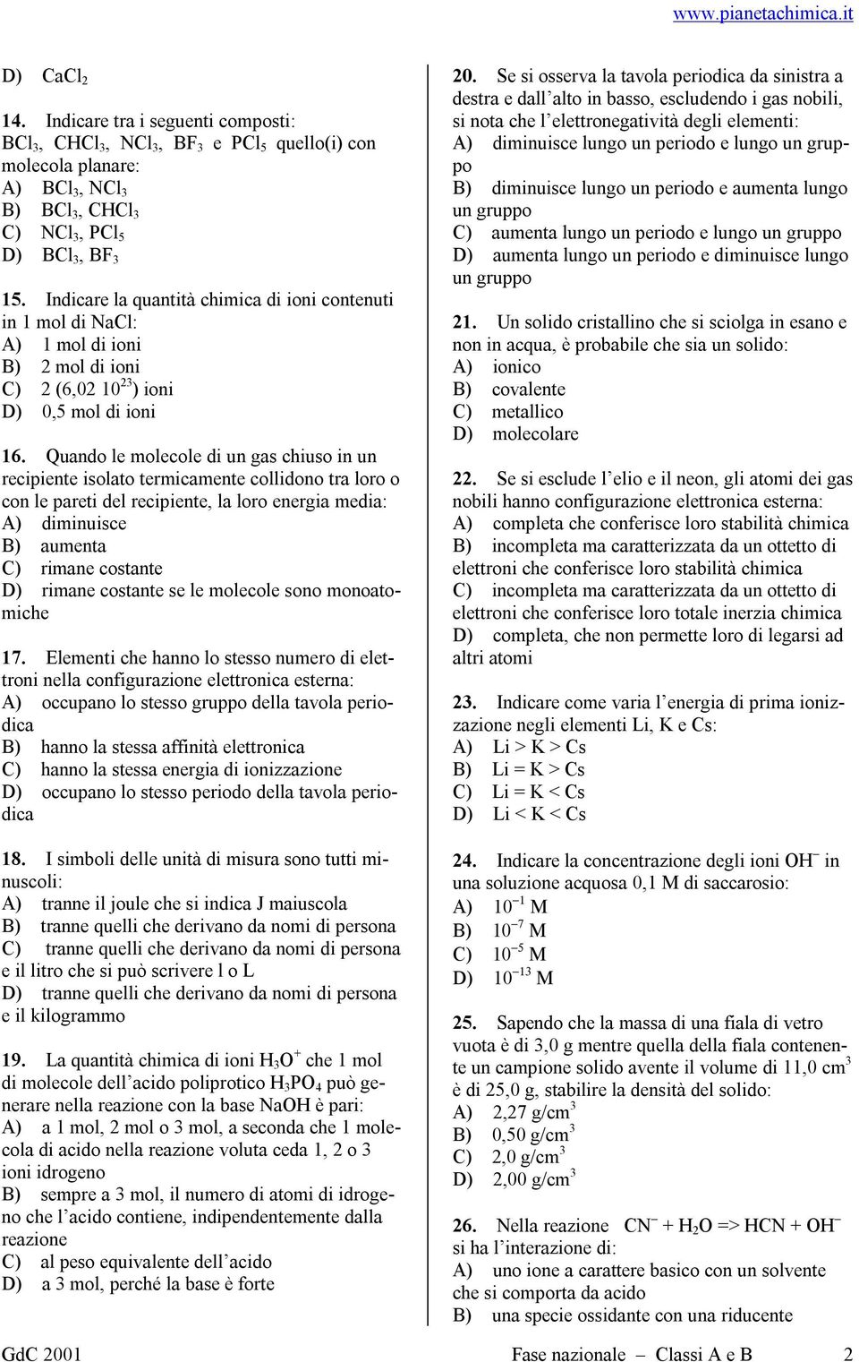 Quando le molecole di un gas chiuso in un recipiente isolato termicamente collidono tra loro o con le pareti del recipiente, la loro energia media: A) diminuisce B) aumenta C) rimane costante D)