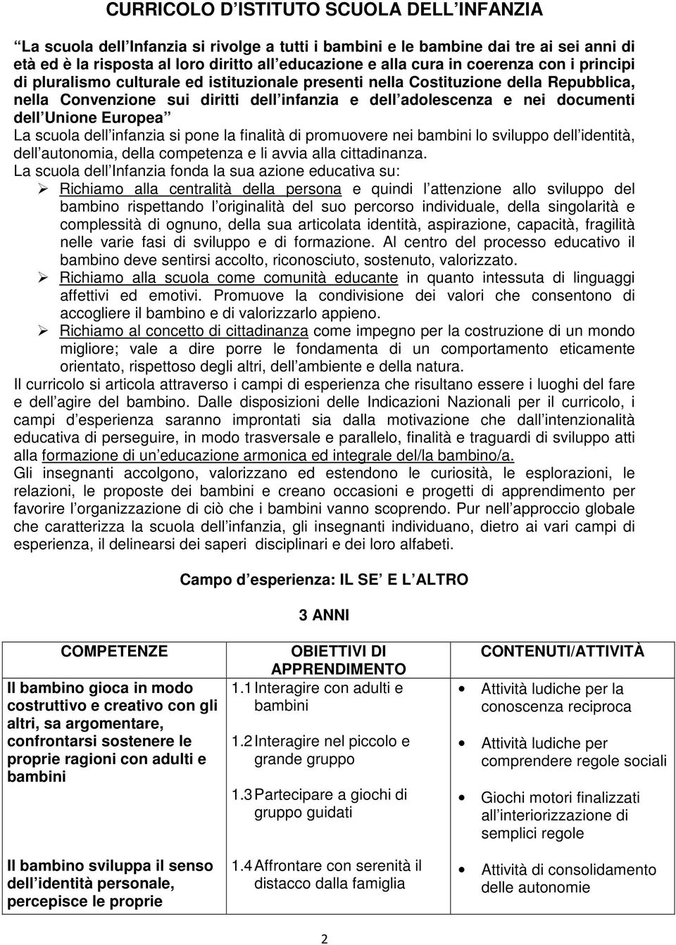 Unione Europea La scuola dell infanzia si pone la finalità di promuovere nei bambini lo sviluppo dell identità, dell autonomia, della competenza e li avvia alla cittadinanza.