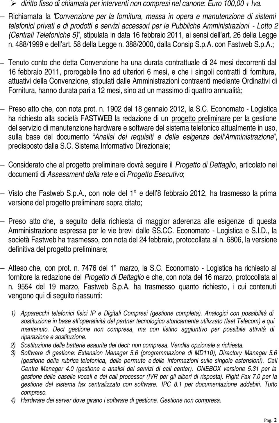 Telefoniche 5), stipulata in data 16 febbraio 2011, ai sensi dell art. 26 della Legge n. 488/1999 e dell art. 58 della Legge n. 388/2000, dalla Consip S.p.A.