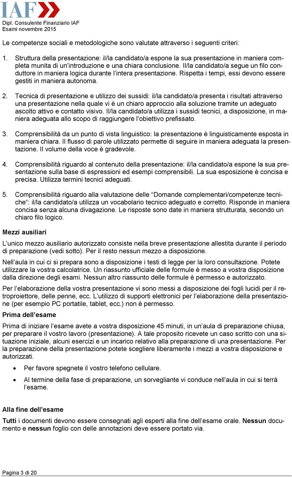 Il/la candidato/a segue un filo conduttore in maniera logica durante l intera presentazione. Rispetta i tempi, essi devono essere gestiti in maniera autonoma. 2.