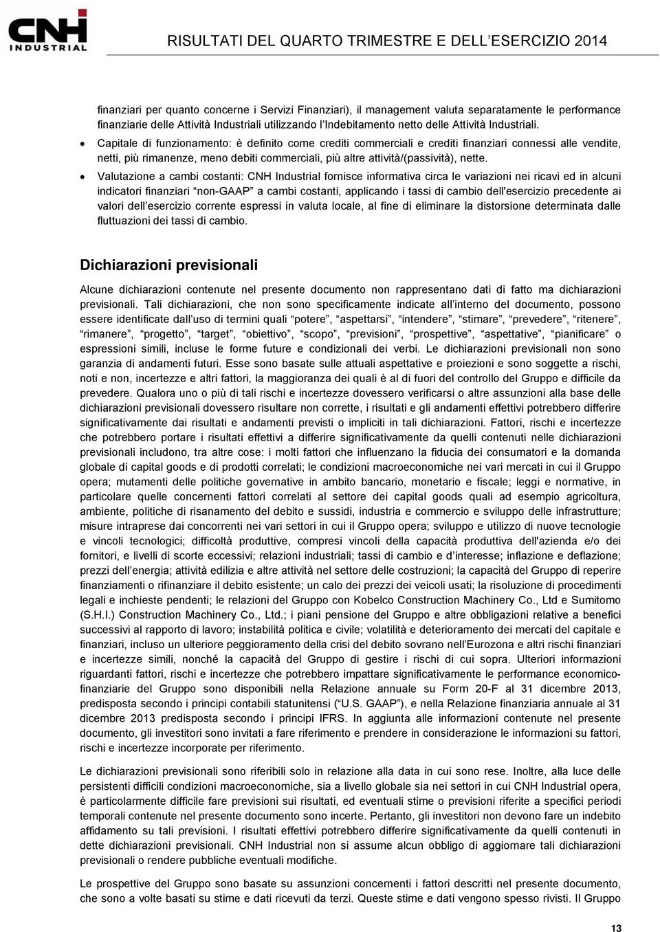 Capitale di funzionamento: è definito come crediti commerciali e crediti finanziari connessi alle vendite, netti, più rimanenze, meno debiti commerciali, più altre attività/(passività), nette.