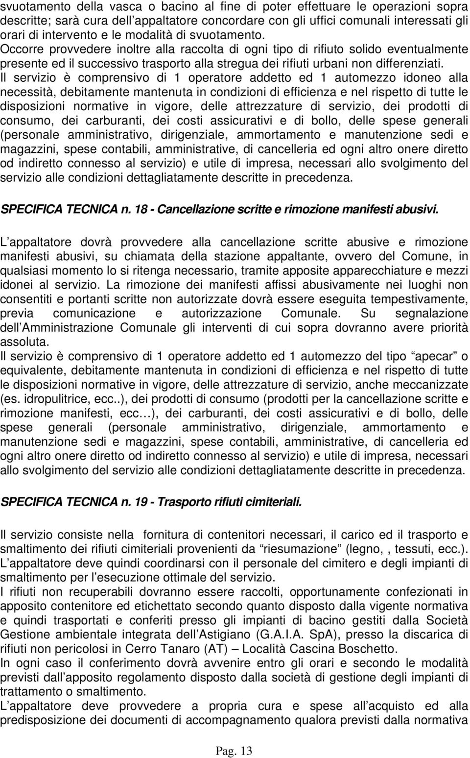 Il servizio è comprensivo di 1 operatore addetto ed 1 automezzo idoneo alla necessità, debitamente mantenuta in condizioni di efficienza e nel rispetto di tutte le disposizioni normative in vigore,