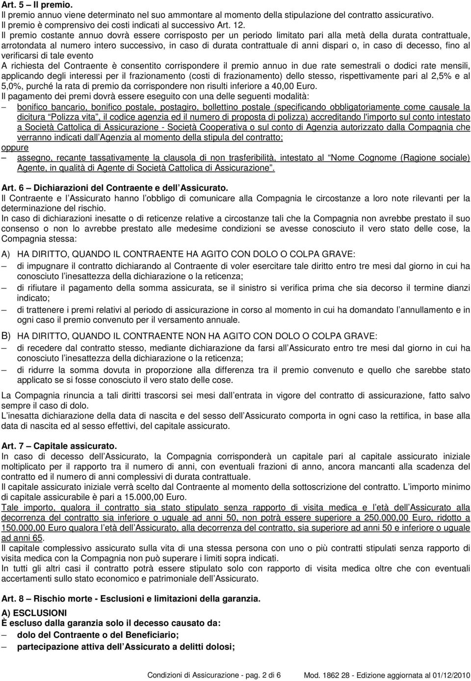 dispari o, in caso di decesso, fino al verificarsi di tale evento A richiesta del Contraente è consentito corrispondere il premio annuo in due rate semestrali o dodici rate mensili, applicando degli