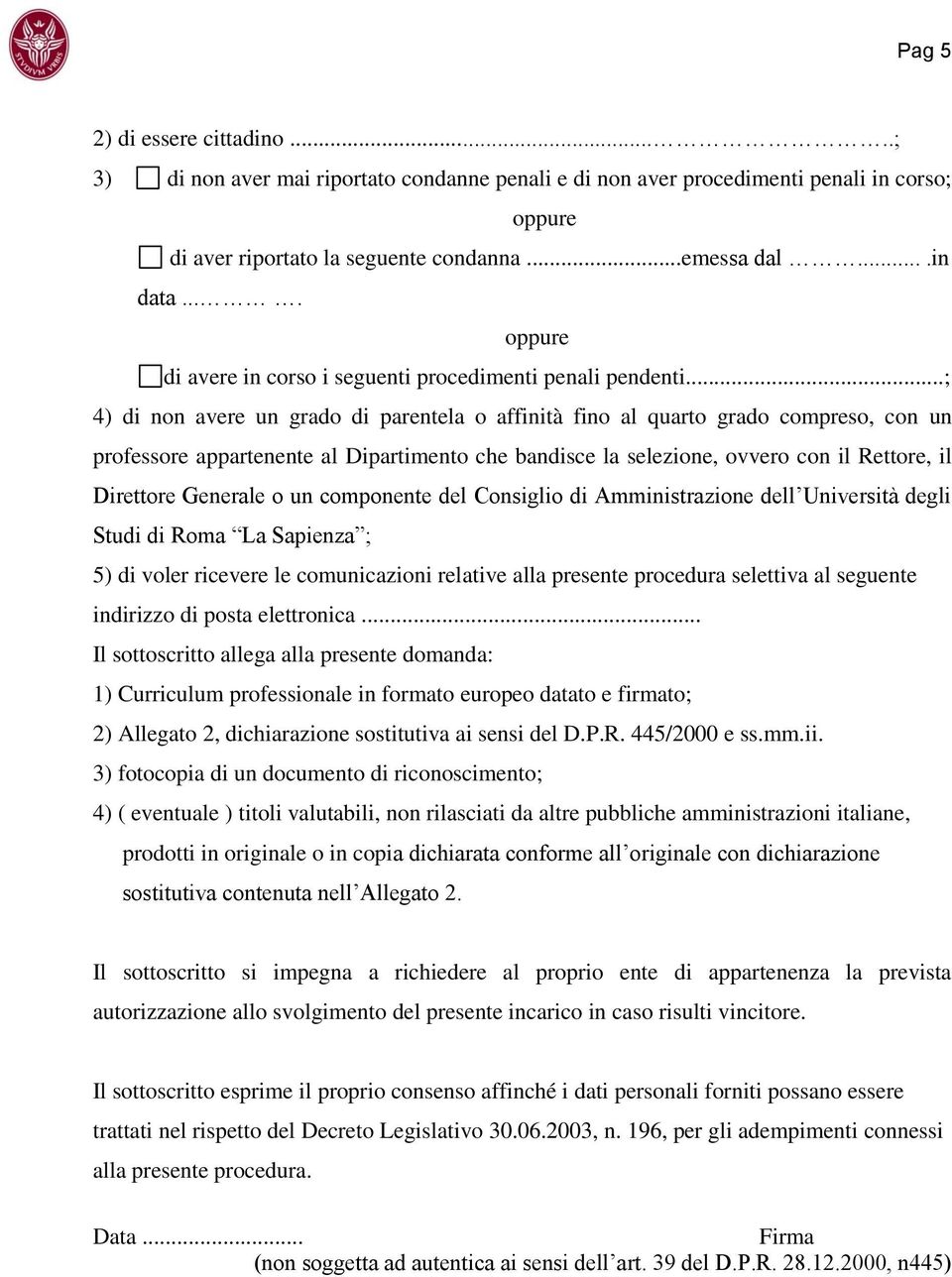 ..; 4) di non avere un grado di parentela o affinità fino al quarto grado compreso, con un professore appartenente al Dipartimento che bandisce la selezione, ovvero con il Rettore, il Direttore