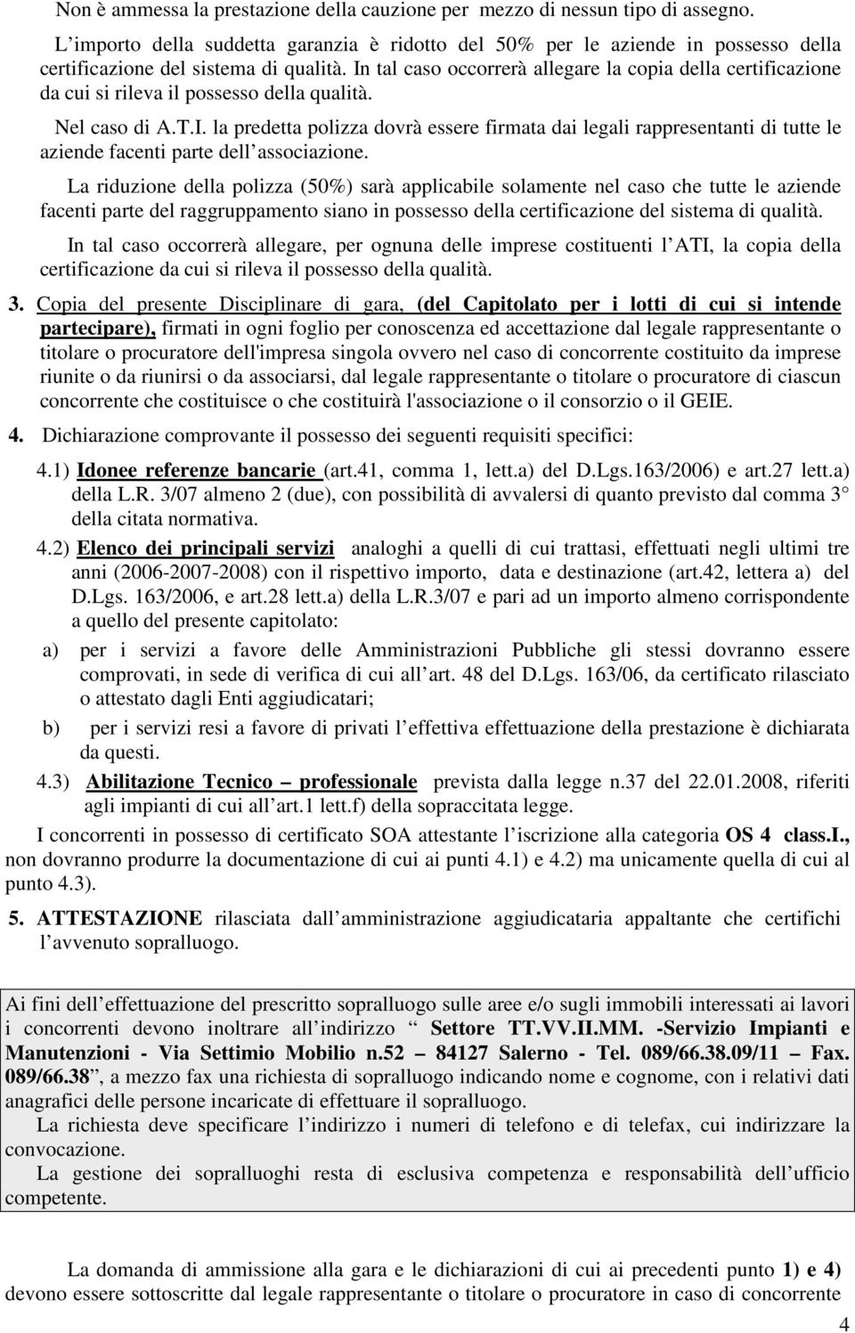 In tal caso occorrerà allegare la copia della certificazione da cui si rileva il possesso della qualità. Nel caso di A.T.I. la predetta polizza dovrà essere firmata dai legali rappresentanti di tutte le aziende facenti parte dell associazione.