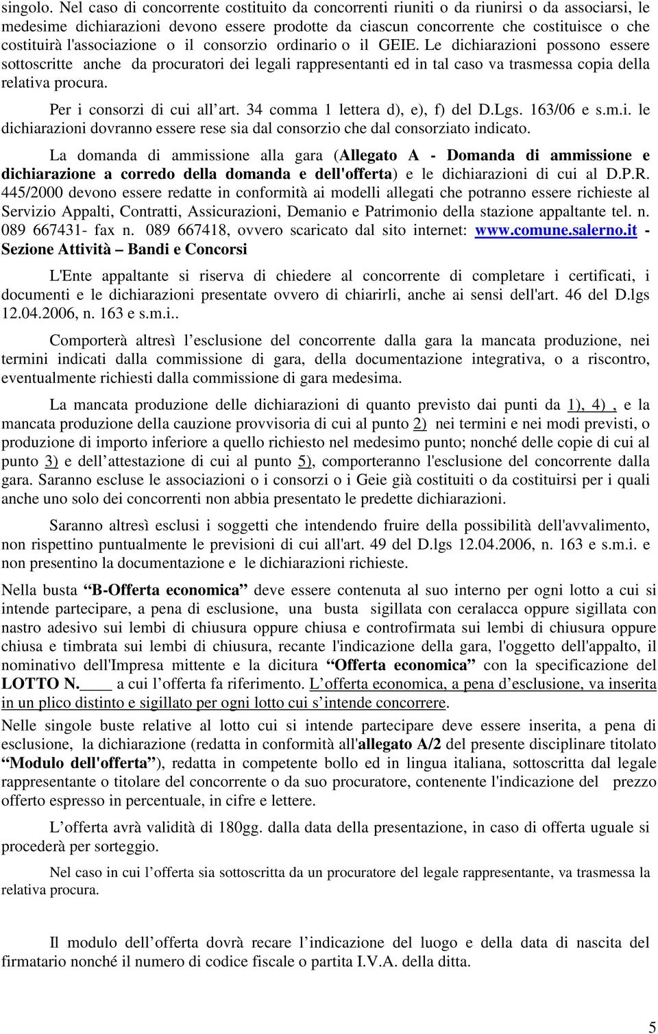 l'associazione o il consorzio ordinario o il GEIE. Le dichiarazioni possono essere sottoscritte anche da procuratori dei legali rappresentanti ed in tal caso va trasmessa copia della relativa procura.