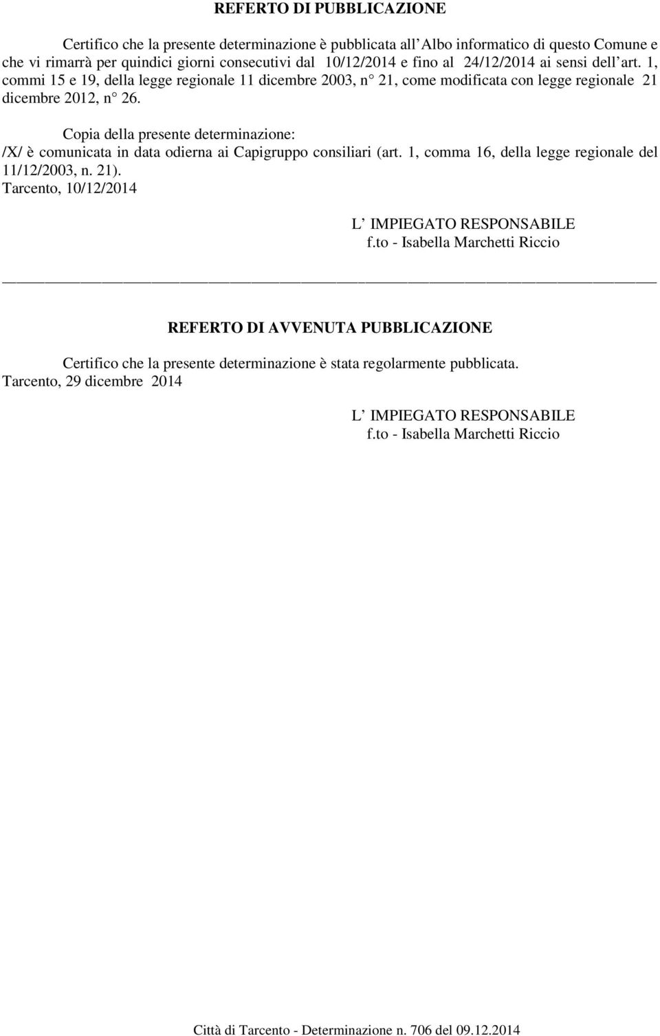 Copia della presente determinazione: /X/ è comunicata in data odierna ai Capigruppo consiliari (art. 1, comma 16, della legge regionale del 11/12/2003, n. 21).