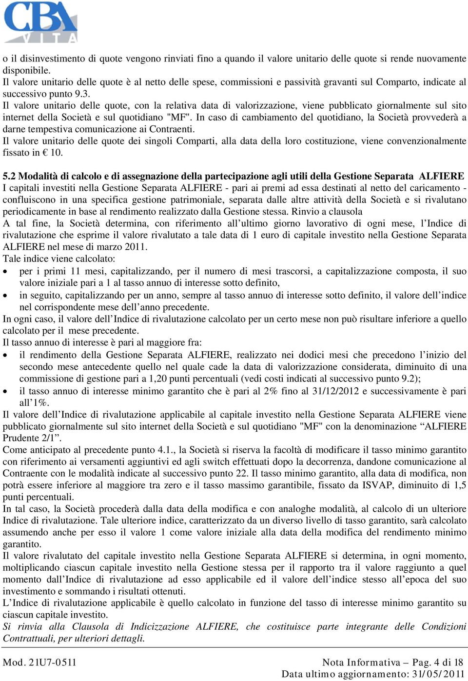 Il valore unitario delle quote, con la relativa data di valorizzazione, viene pubblicato giornalmente sul sito internet della Società e sul quotidiano "MF".