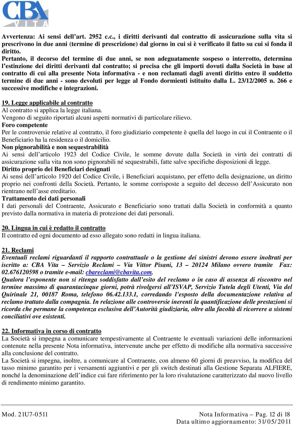 Pertanto, il decorso del termine di due anni, se non adeguatamente sospeso o interrotto, determina l estinzione dei diritti derivanti dal contratto; si precisa che gli importi dovuti dalla Società in