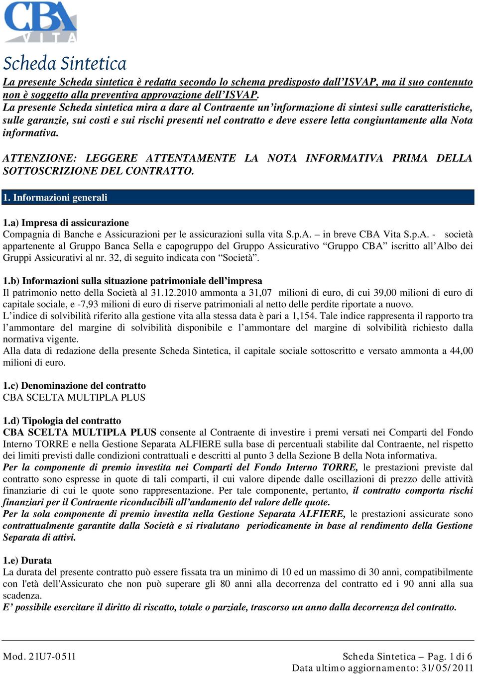 congiuntamente alla Nota informativa. ATTENZIONE: LEGGERE ATTENTAMENTE LA NOTA INFORMATIVA PRIMA DELLA SOTTOSCRIZIONE DEL CONTRATTO. 1. Informazioni generali 1.