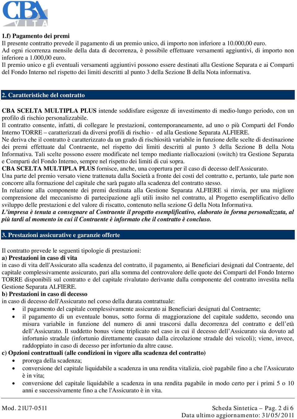 Il premio unico e gli eventuali versamenti aggiuntivi possono essere destinati alla Gestione Separata e ai Comparti del Fondo Interno nel rispetto dei limiti descritti al punto 3 della Sezione B