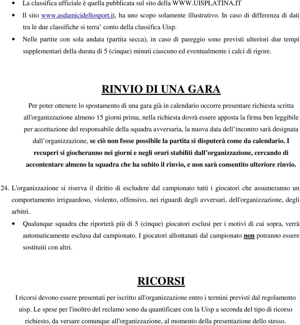 Nelle partite con sola andata (partita secca), in caso di pareggio sono previsti ulteriori due tempi supplementari della durata di 5 (cinque) minuti ciascuno ed eventualmente i calci di rigore.