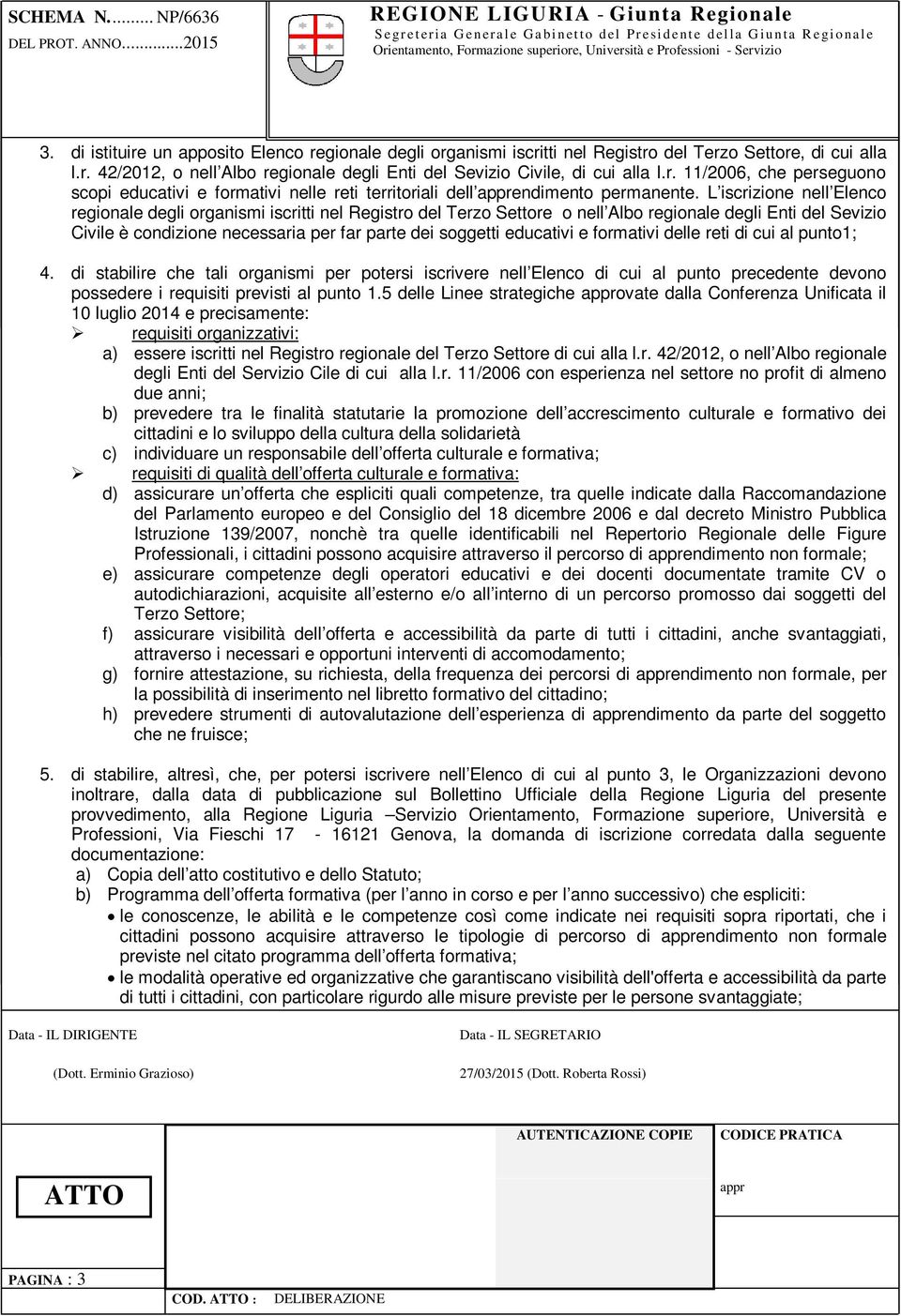 educativi e formativi delle reti di cui al punto1; 4. di stabilire che tali organismi per potersi iscrivere nell Elenco di cui al punto precedente devono possedere i requisiti previsti al punto 1.