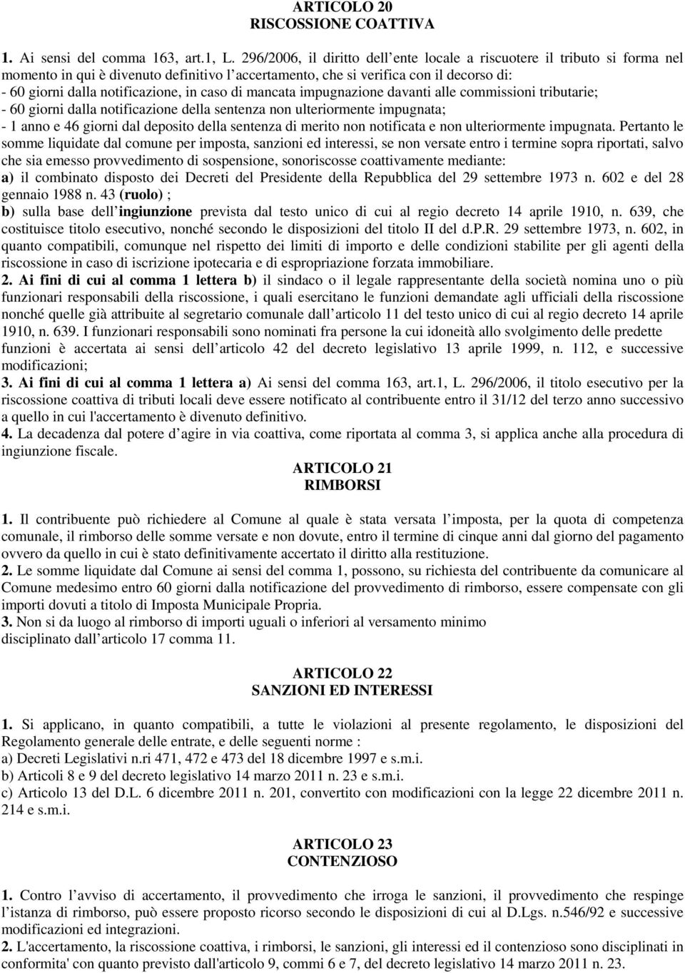 caso di mancata impugnazione davanti alle commissioni tributarie; - 60 giorni dalla notificazione della sentenza non ulteriormente impugnata; - 1 anno e 46 giorni dal deposito della sentenza di