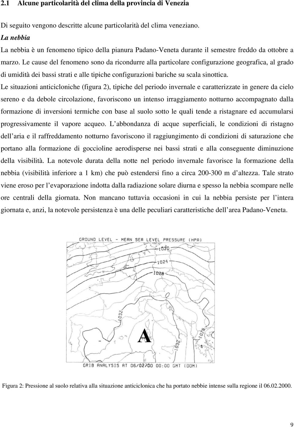 Le cause del fenomeno sono da ricondurre alla particolare configurazione geografica, al grado di umidità dei bassi strati e alle tipiche configurazioni bariche su scala sinottica.