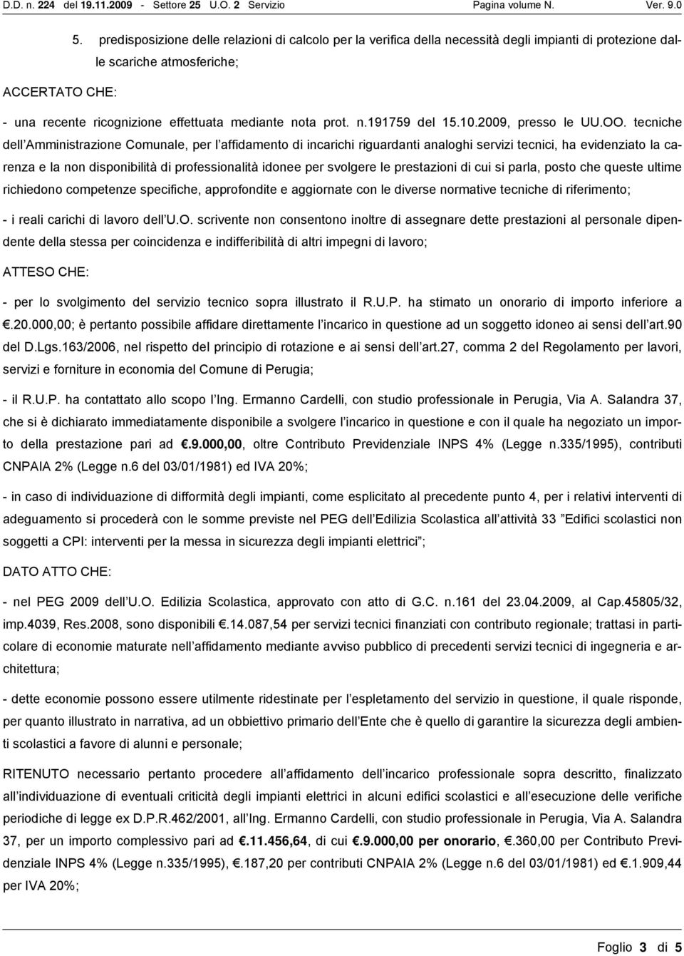 tecniche dell Amministrazione Comunale, per l affidamento di incarichi riguardanti analoghi servizi tecnici, ha evidenziato la carenza e la non disponibilità di professionalità idonee per svolgere le