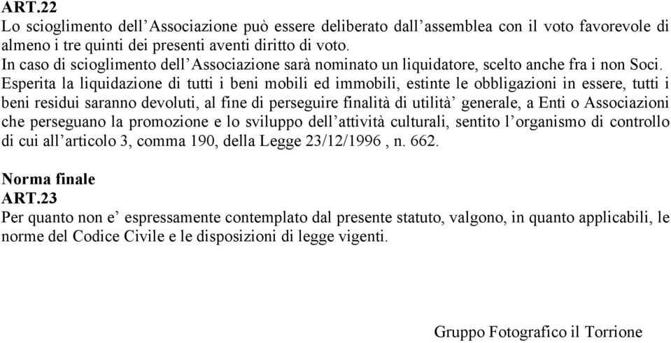 Esperita la liquidazione di tutti i beni mobili ed immobili, estinte le obbligazioni in essere, tutti i beni residui saranno devoluti, al fine di perseguire finalità di utilità generale, a Enti o