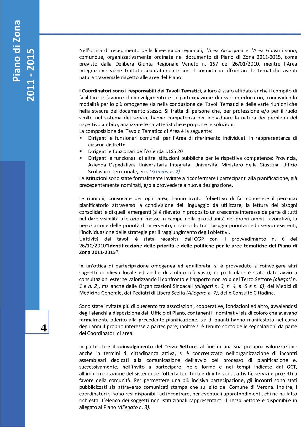 157 del 26/01/2010, mentre l Area Integrazione viene trattata separatamente con il compito di affrontare le tematiche aventi natura trasversale rispetto alle aree del Piano.