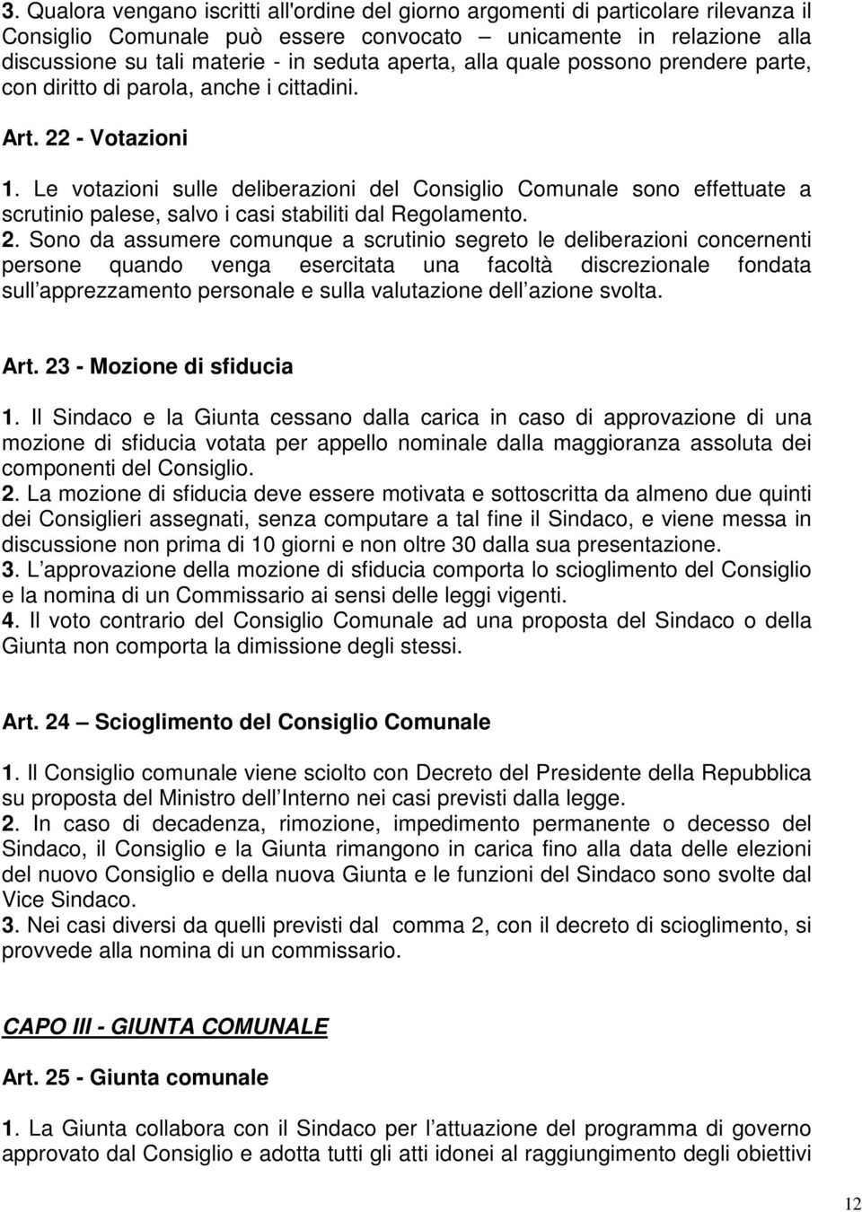 Le votazioni sulle deliberazioni del Consiglio Comunale sono effettuate a scrutinio palese, salvo i casi stabiliti dal Regolamento. 2.