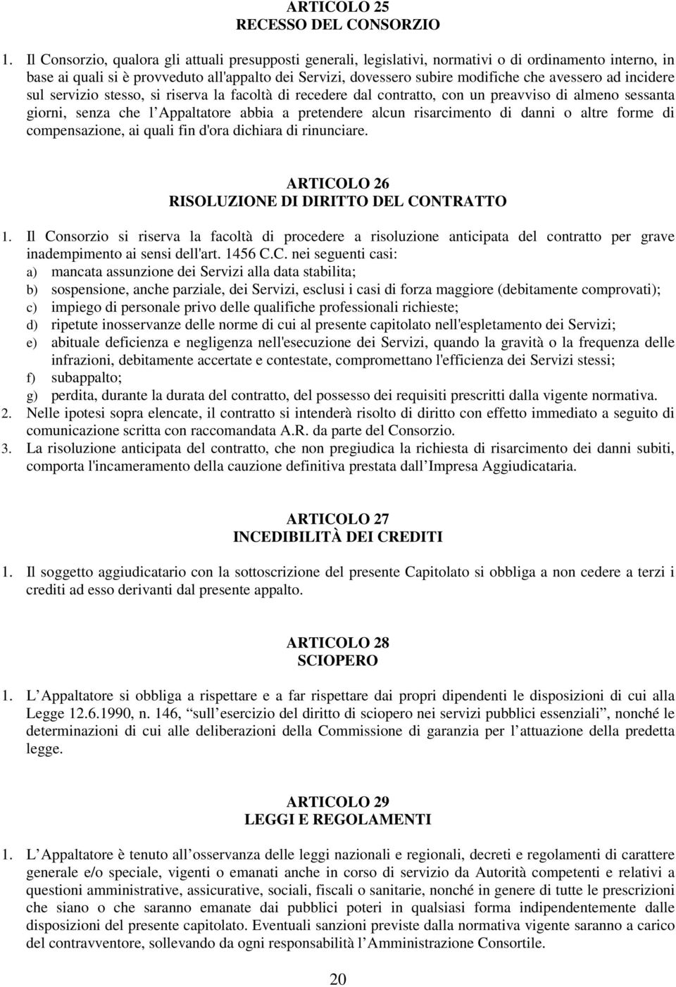 avessero ad incidere sul servizio stesso, si riserva la facoltà di recedere dal contratto, con un preavviso di almeno sessanta giorni, senza che l Appaltatore abbia a pretendere alcun risarcimento di