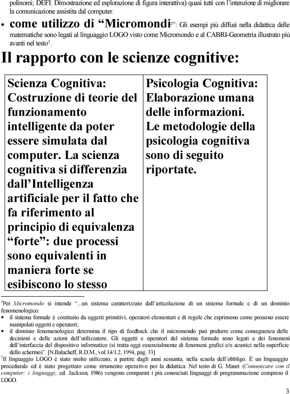 Il rapporto con le scienze cognitive: Scienza Cognitiva: Costruzione di teorie del funzionamento intelligente da poter essere simulata dal computer.