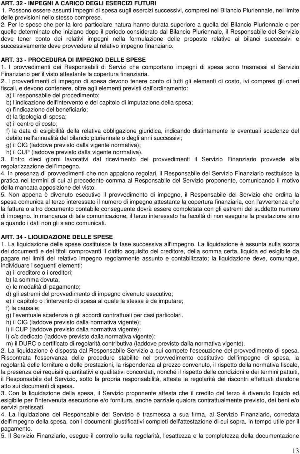 Per le spese che per la loro particolare natura hanno durata superiore a quella del Bilancio Pluriennale e per quelle determinate che iniziano dopo il periodo considerato dal Bilancio Pluriennale, il