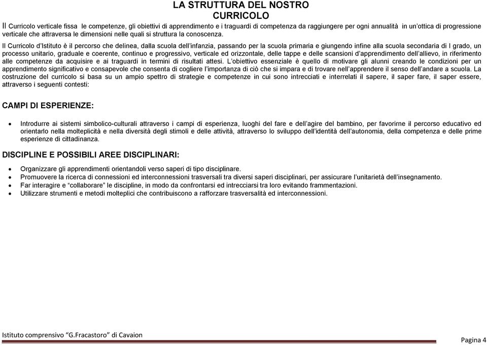 Il Curricolo d Istituto è il percorso che delinea, dalla scuola dell infanzia, passando per la scuola primaria e giungendo infine alla scuola secondaria di I grado, un processo unitario, graduale e