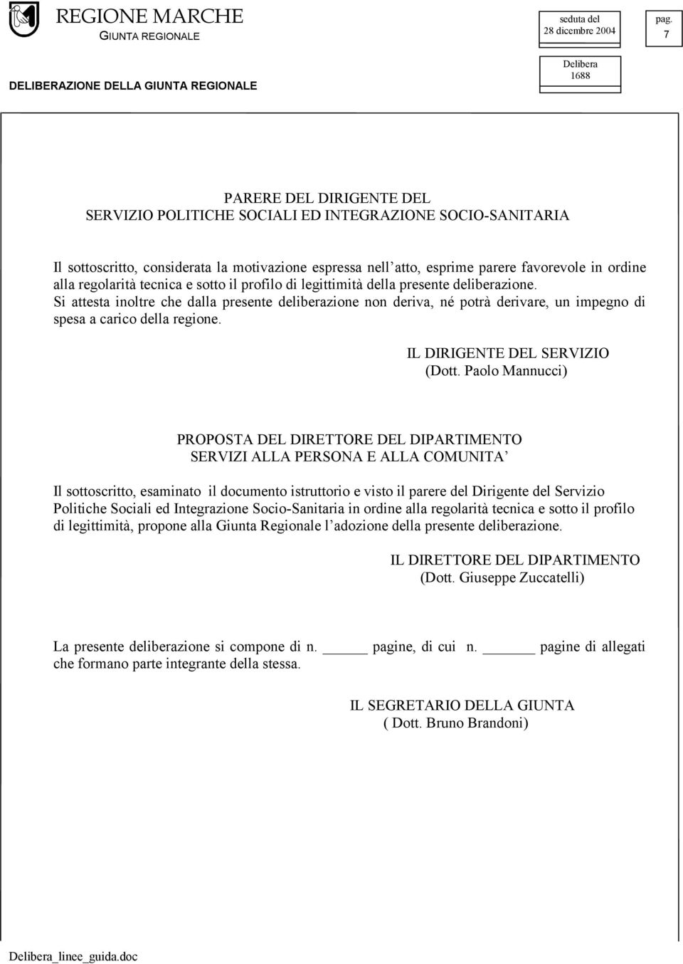 Si attesta inoltre che dalla presente deliberazione non deriva, né potrà derivare, un impegno di spesa a carico della regione. IL DIRIGENTE DEL SERVIZIO (Dott.