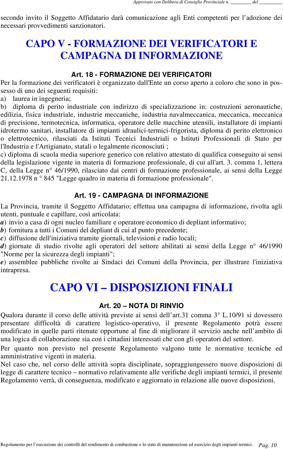 18 - FORMAZIONE DEI VERIFICATORI Per la formazione dei verificatori è organizzato dall'ente un corso aperto a coloro che sono in possesso di uno dei seguenti requisiti: a) laurea in ingegneria; b)