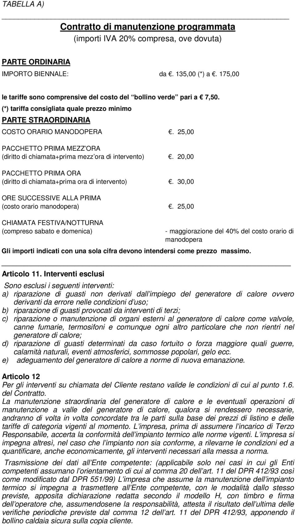 25,00 PACCHETTO PRIMA MEZZ ORA (diritto di chiamata+prima mezz ora di intervento). 20,00 PACCHETTO PRIMA ORA (diritto di chiamata+prima ora di intervento).