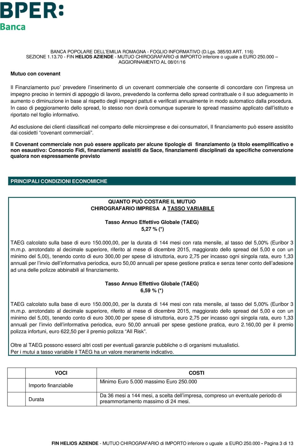 In caso di peggioramento dello spread, lo stesso non dovrà comunque superare lo spread massimo applicato dall istituto e riportato nel foglio informativo.