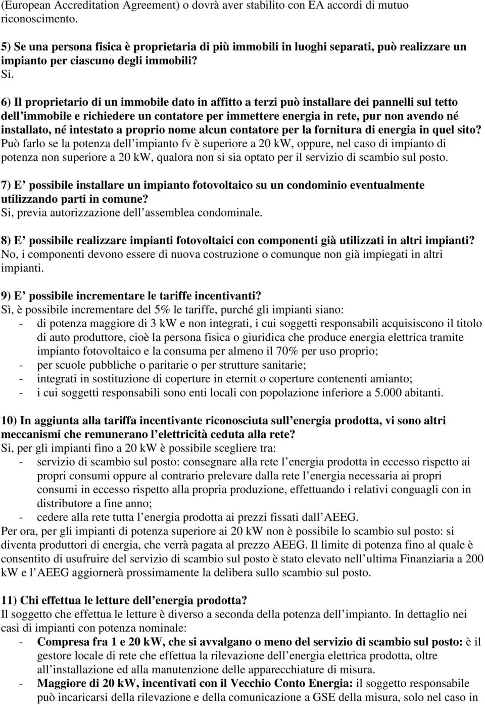 6) Il proprietario di un immobile dato in affitto a terzi può installare dei pannelli sul tetto dell immobile e richiedere un contatore per immettere energia in rete, pur non avendo né installato, né