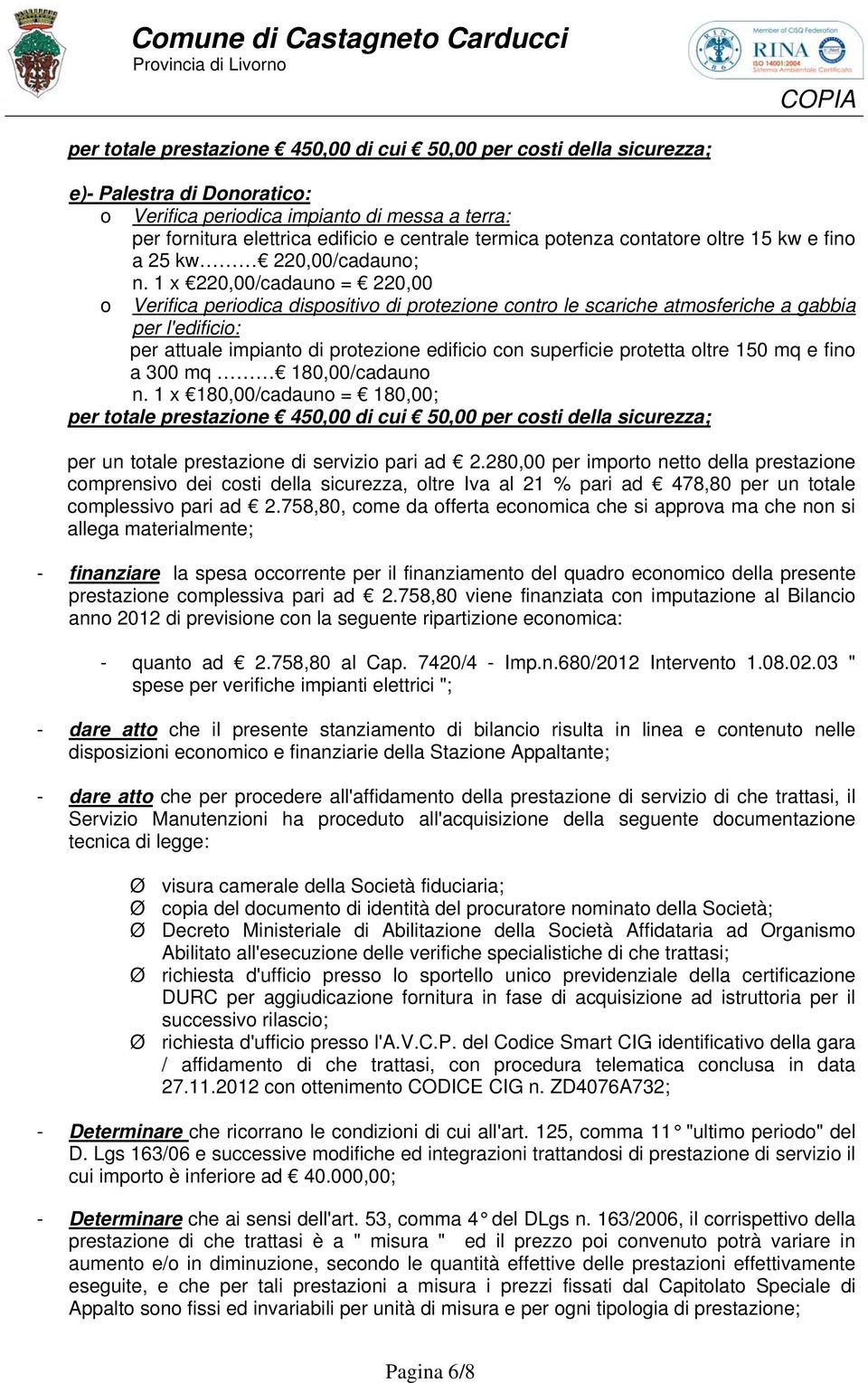 758,80, come da offerta economica che si approva ma che non si allega materialmente; - finanziare la spesa occorrente per il finanziamento del quadro economico della presente prestazione complessiva