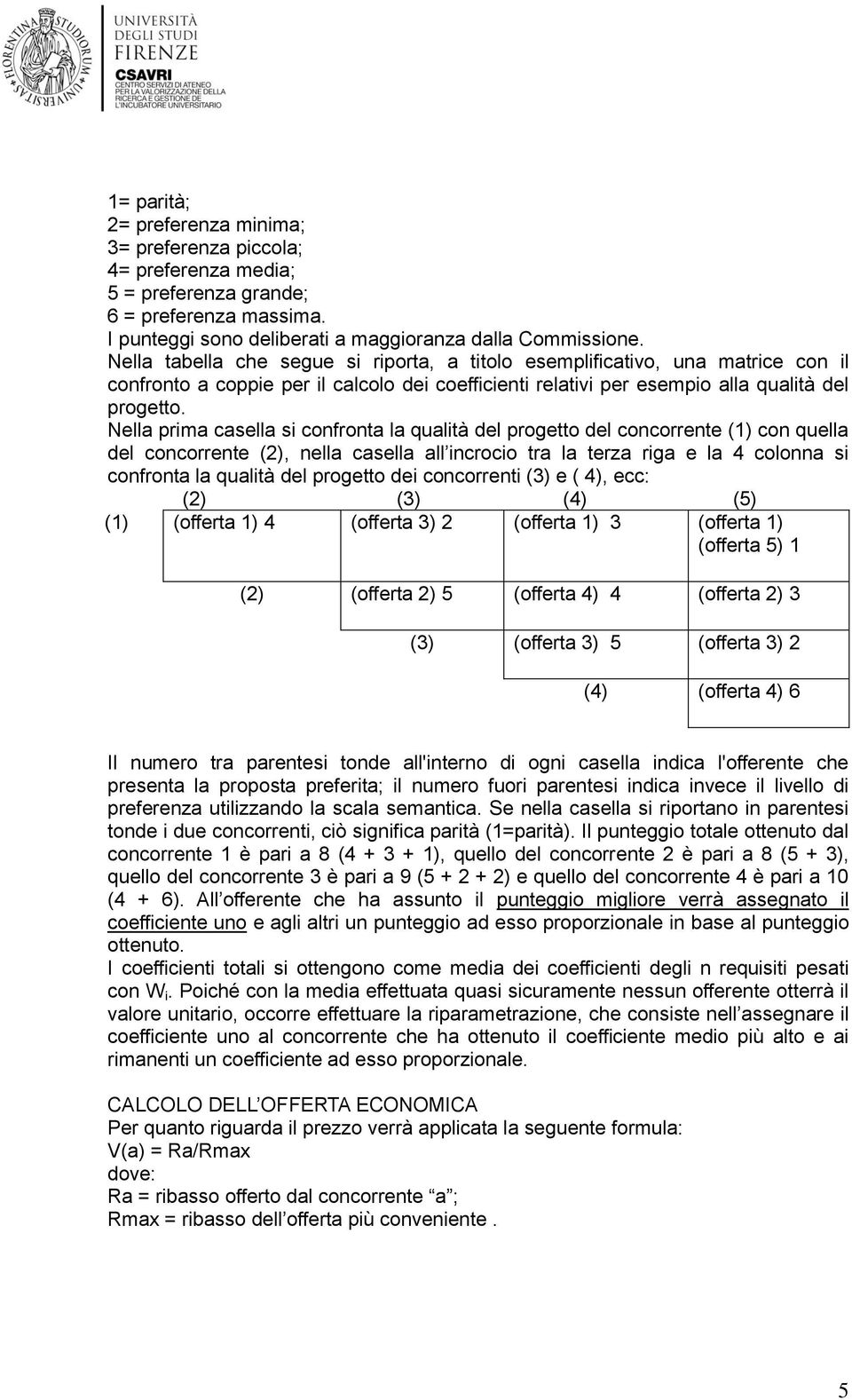 Nella prima casella si confronta la qualità del progetto del concorrente (1) con quella del concorrente (2), nella casella all incrocio tra la terza riga e la 4 colonna si confronta la qualità del