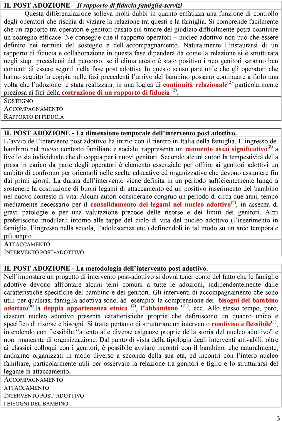 Ne consegue che il rapporto operatori nucleo adottivo non può che essere definito nei termini del sostegno e dell accompagnamento.