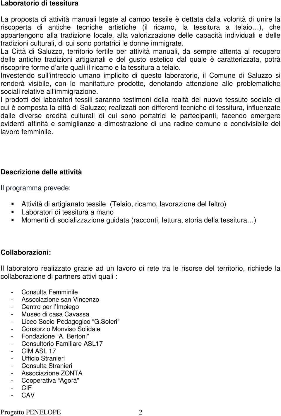 La Città di Saluzzo, territorio fertile per attività manuali, da sempre attenta al recupero delle antiche tradizioni artigianali e del gusto estetico dal quale è caratterizzata, potrà riscoprire