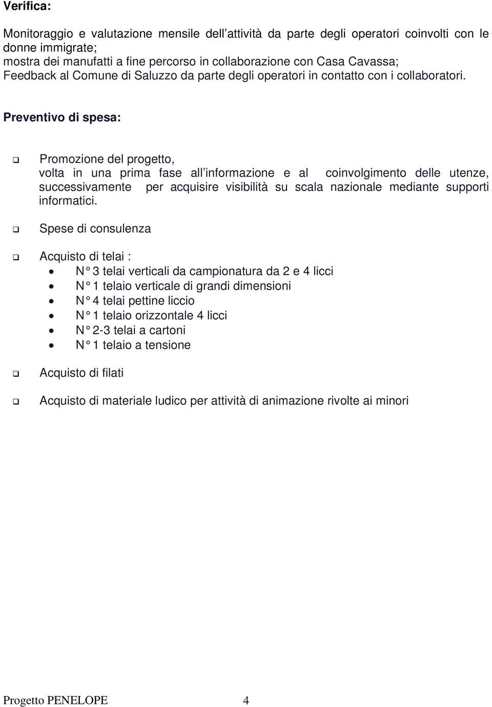 Preventivo di spesa: Promozione del progetto, volta in una prima fase all informazione e al coinvolgimento delle utenze, successivamente per acquisire visibilità su scala nazionale mediante supporti