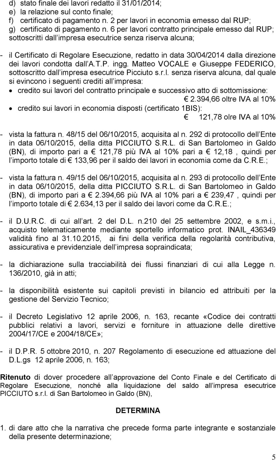 lavori condotta dall A.T.P. ingg. Matteo VOCALE e Giuseppe FEDERICO, sottoscritto dall impresa esecutrice Picciuto s.r.l. senza riserva alcuna, dal quale si evincono i seguenti crediti all impresa: credito sui lavori del contratto principale e successivo atto di sottomissione: 2.