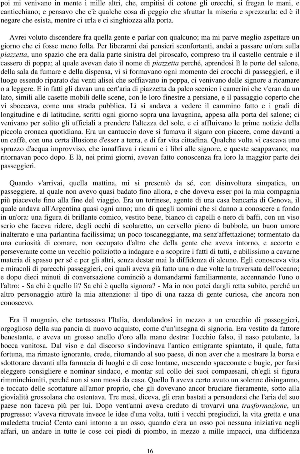 Per liberarmi dai pensieri sconfortanti, andai a passare un'ora sulla piazzetta, uno spazio che era dalla parte sinistra del piroscafo, compreso tra il castello centrale e il cassero di poppa; al