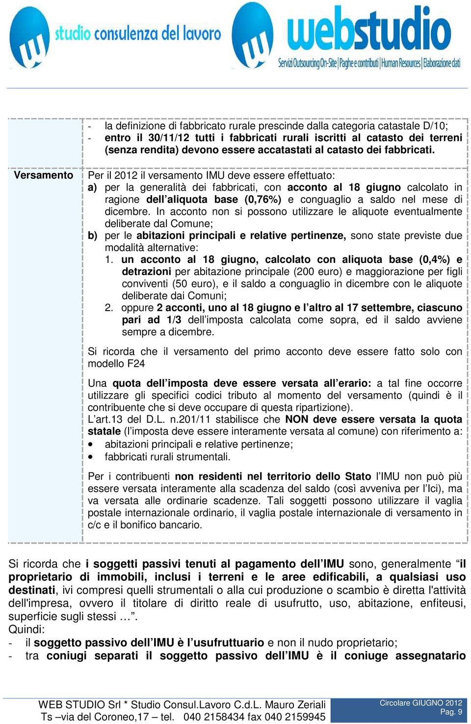 Versamento Per il 2012 il versamento IMU deve essere effettuato: a) per la generalità dei fabbricati, con acconto al 18 giugno calcolato in ragione dell aliquota base (0,76%) e conguaglio a saldo nel