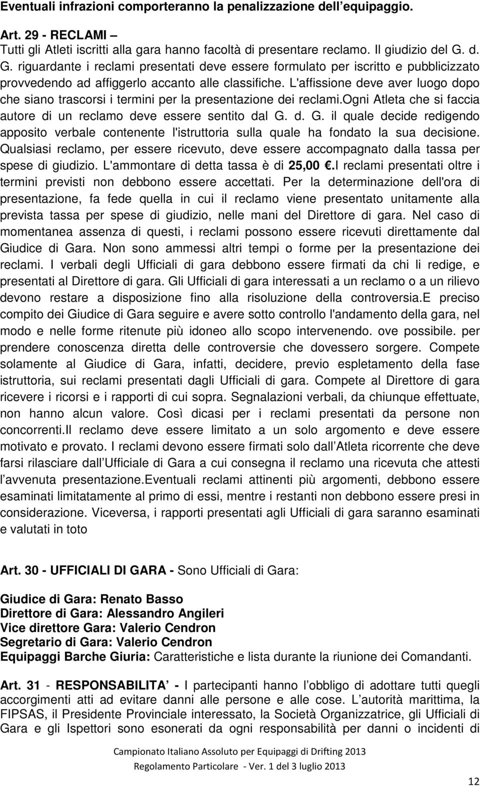 L'affissione deve aver luogo dopo che siano trascorsi i termini per la presentazione dei reclami.ogni Atleta che si faccia autore di un reclamo deve essere sentito dal G.