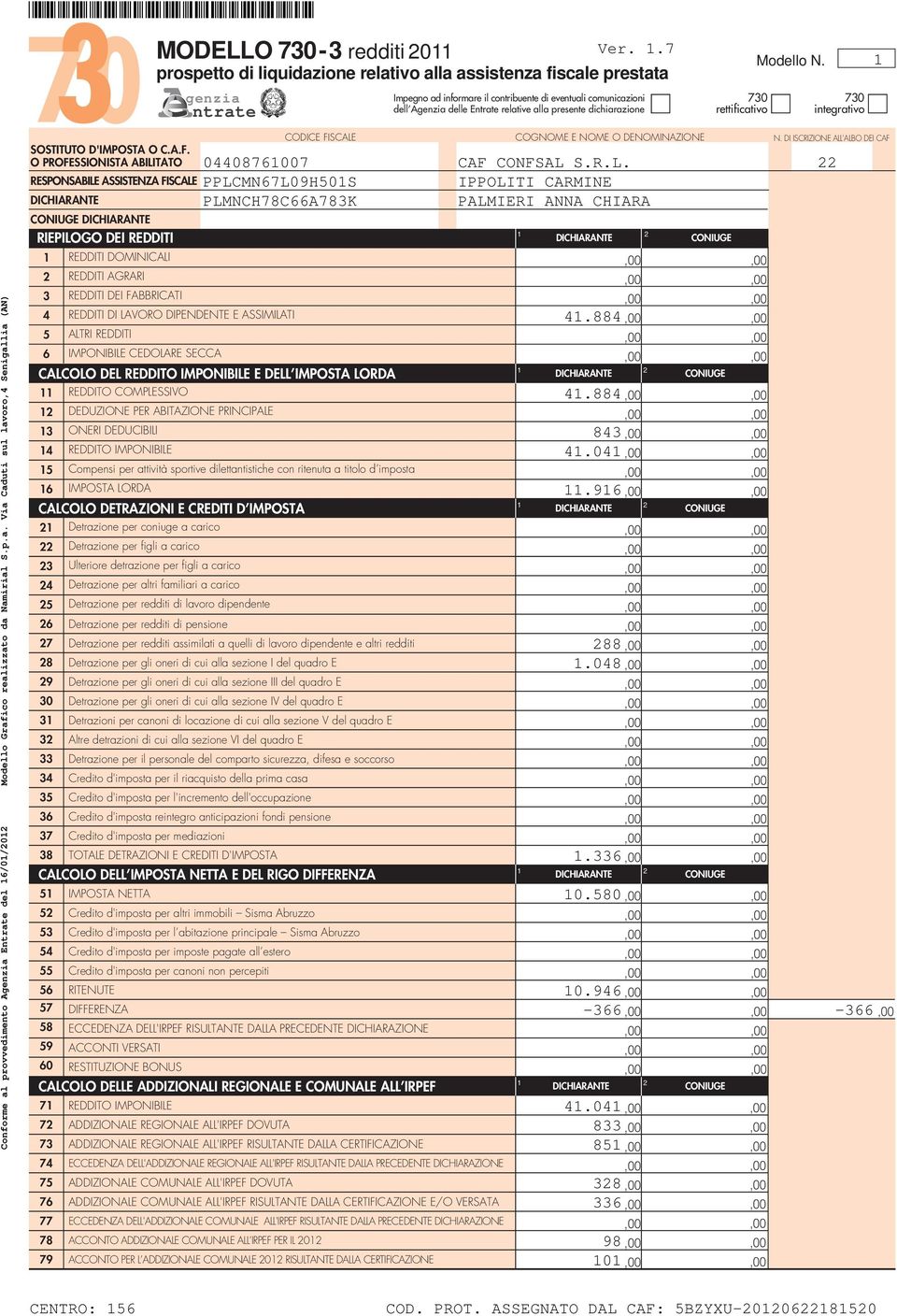 dichiarazione 0 rettificativo Modello N. 0 integrativo Conforme al provvedimento Agenzia Entrate del /0/0 Modello Grafico realizzato da Namirial S.p.a. Via Caduti sul lavoro, Senigallia (AN) CODICE FISCALE COGNOME E NOME O DENOMINAZIONE N.