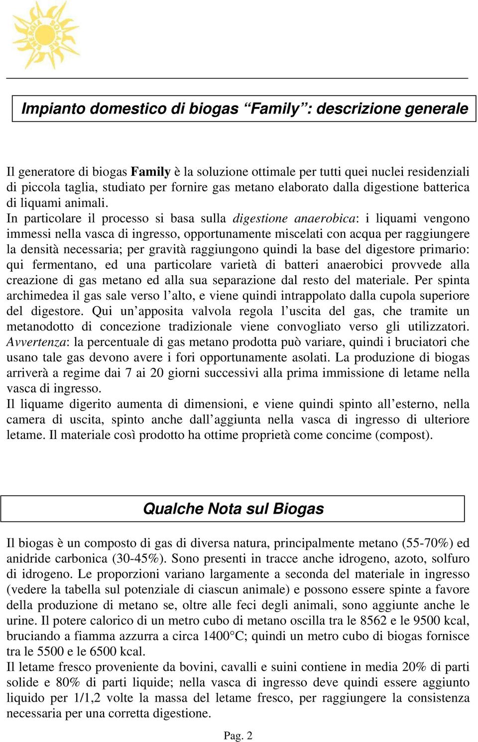 In particolare il processo si basa sulla digestione anaerobica: i liquami vengono immessi nella vasca di ingresso, opportunamente miscelati con acqua per raggiungere la densità necessaria; per