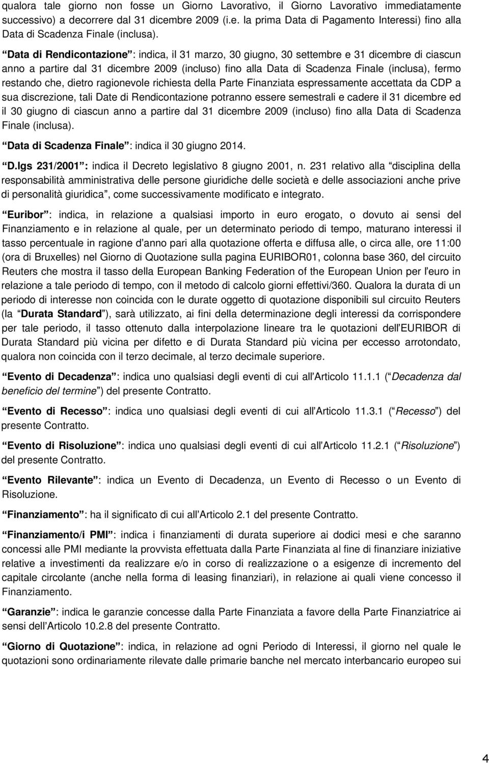 restando che, dietro ragionevole richiesta della Parte Finanziata espressamente accettata da CDP a sua discrezione, tali Date di Rendicontazione potranno essere semestrali e cadere il 31 dicembre ed