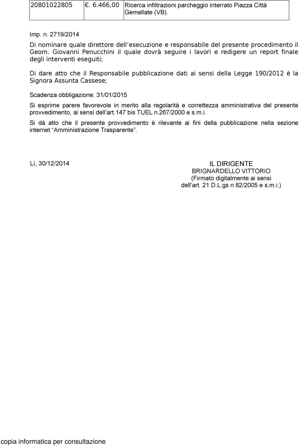 Giovanni Penucchini il quale dovrà seguire i lavori e redigere un report finale degli interventi eseguiti; Di dare atto che il Responsabile pubblicazione dati ai sensi della Legge 190/2012 è la