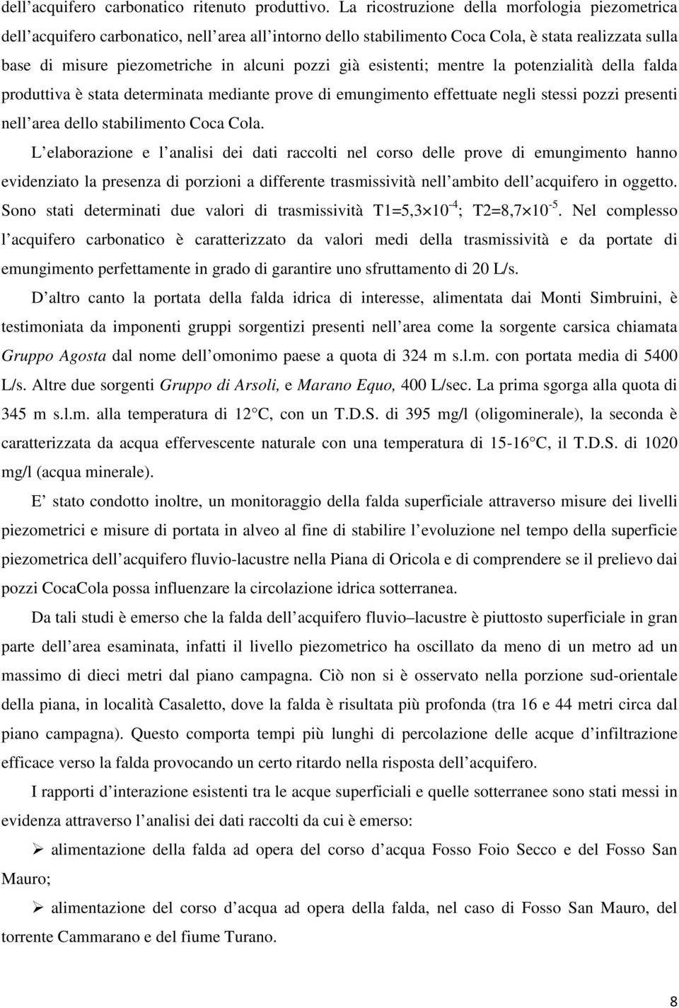 già esistenti; mentre la potenzialità della falda produttiva è stata determinata mediante prove di emungimento effettuate negli stessi pozzi presenti nell area dello stabilimento Coca Cola.