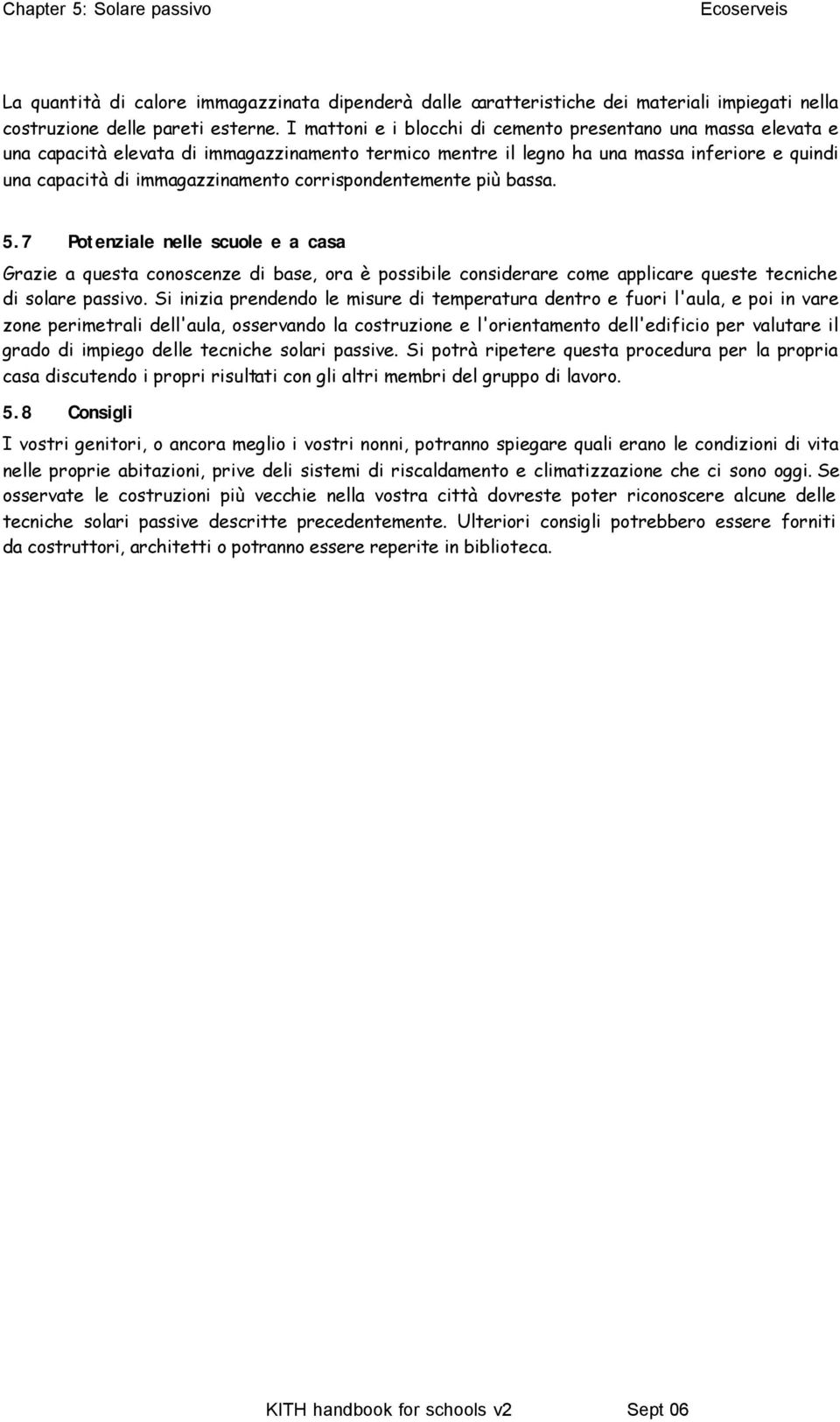 corrispondentemente più bassa. 5.7 Potenziale nelle scuole e a casa Grazie a questa conoscenze di base, ora è possibile considerare come applicare queste tecniche di solare passivo.