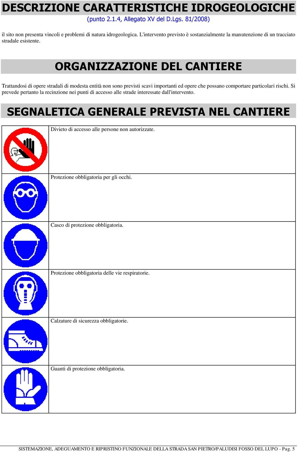 ORGANIZZAZIONE DEL CANTIERE Trattandosi di opere stradali di modesta entità non sono previsti scavi importanti ed opere che possano comportare particolari rischi.