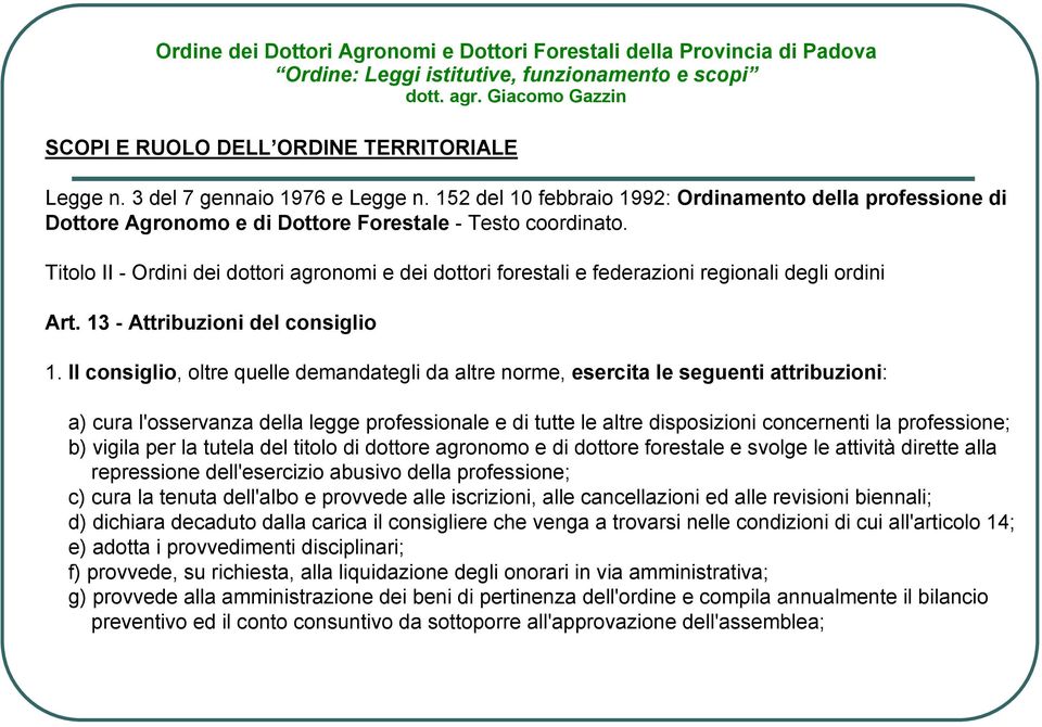 Il consiglio, oltre quelle demandategli da altre norme, esercita le seguenti attribuzioni: a) cura l'osservanza della legge professionale e di tutte le altre disposizioni concernenti la professione;