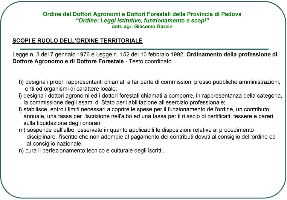 chiamati a comporre, in rappresentanza della categoria, la commissione degli esami di Stato per l'abilitazione all'esercizio professionale; l) stabilisce, entro i limiti necessari a coprire le spese